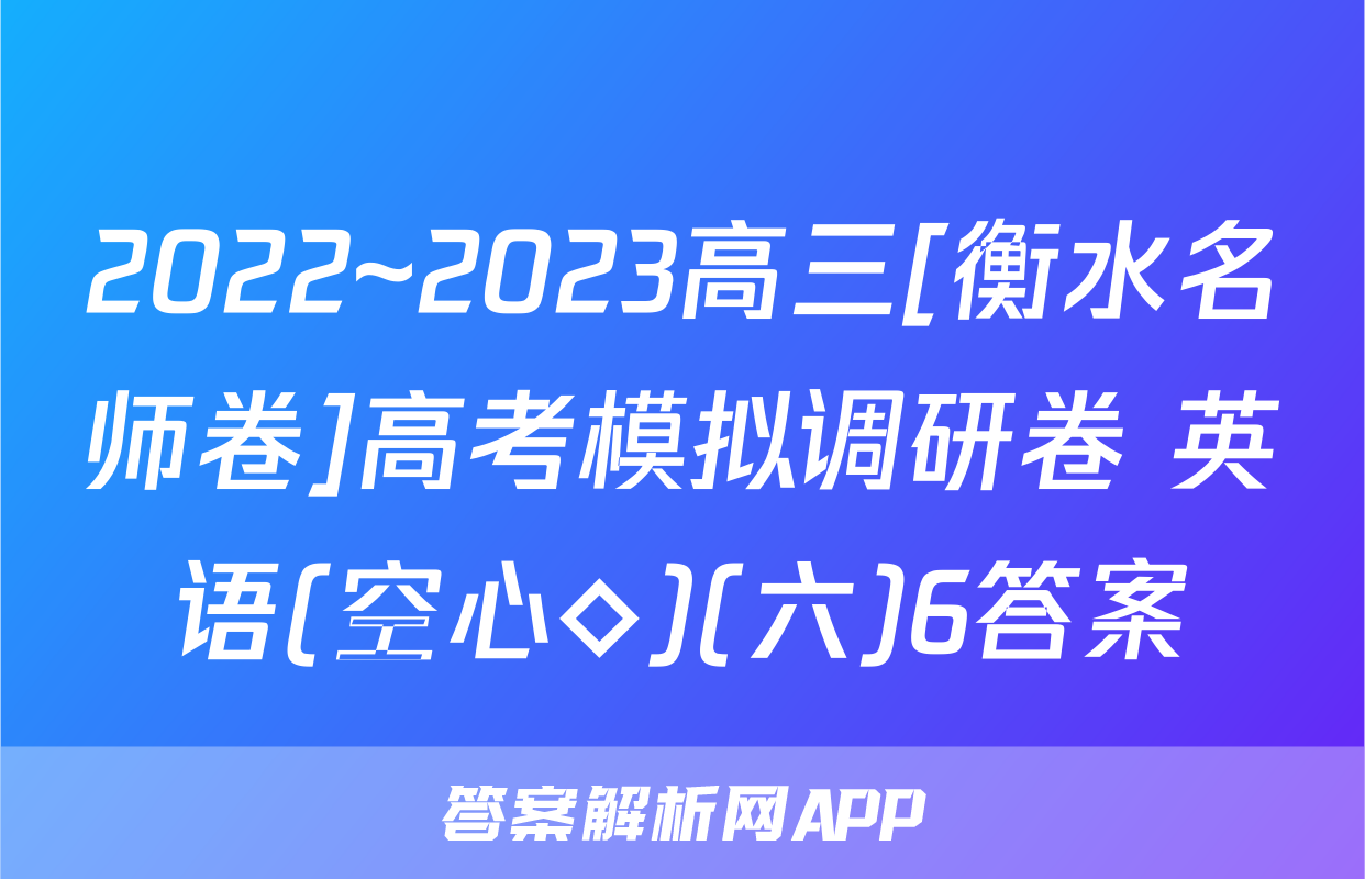 2022~2023高三[衡水名师卷]高考模拟调研卷 英语(空心◇)(六)6答案