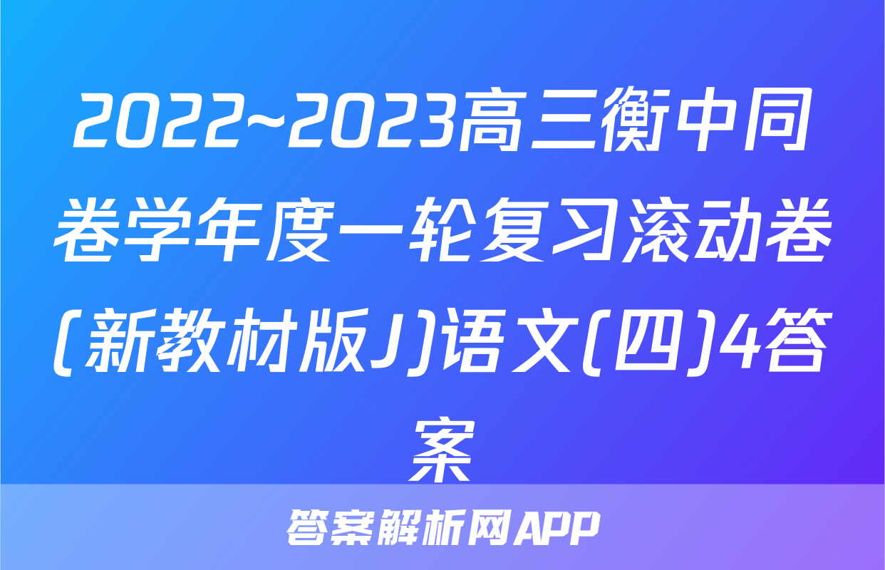 2022~2023高三衡中同卷学年度一轮复习滚动卷(新教材版J)语文(四)4答案