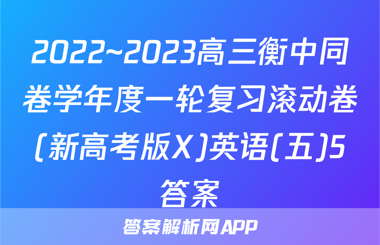 2022~2023高三衡中同卷学年度一轮复习滚动卷(新高考版X)英语(五)5答案