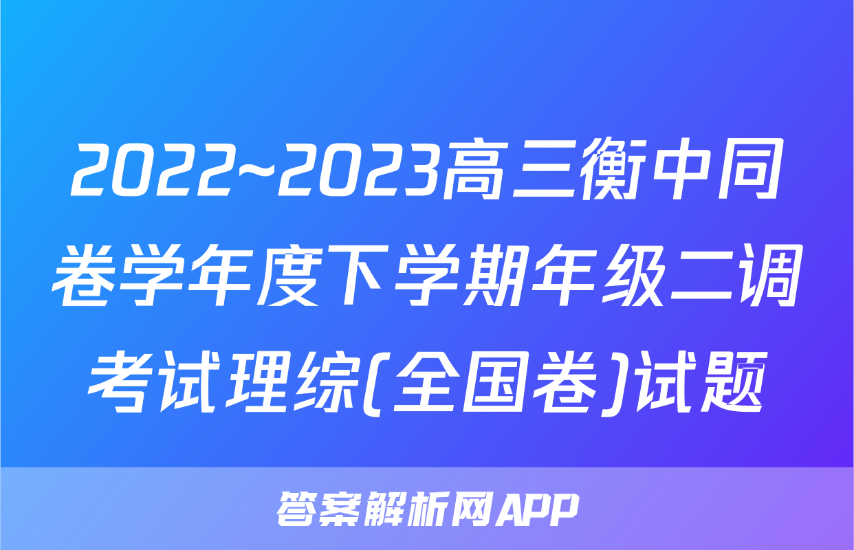 2022~2023高三衡中同卷学年度下学期年级二调考试理综(全国卷)试题