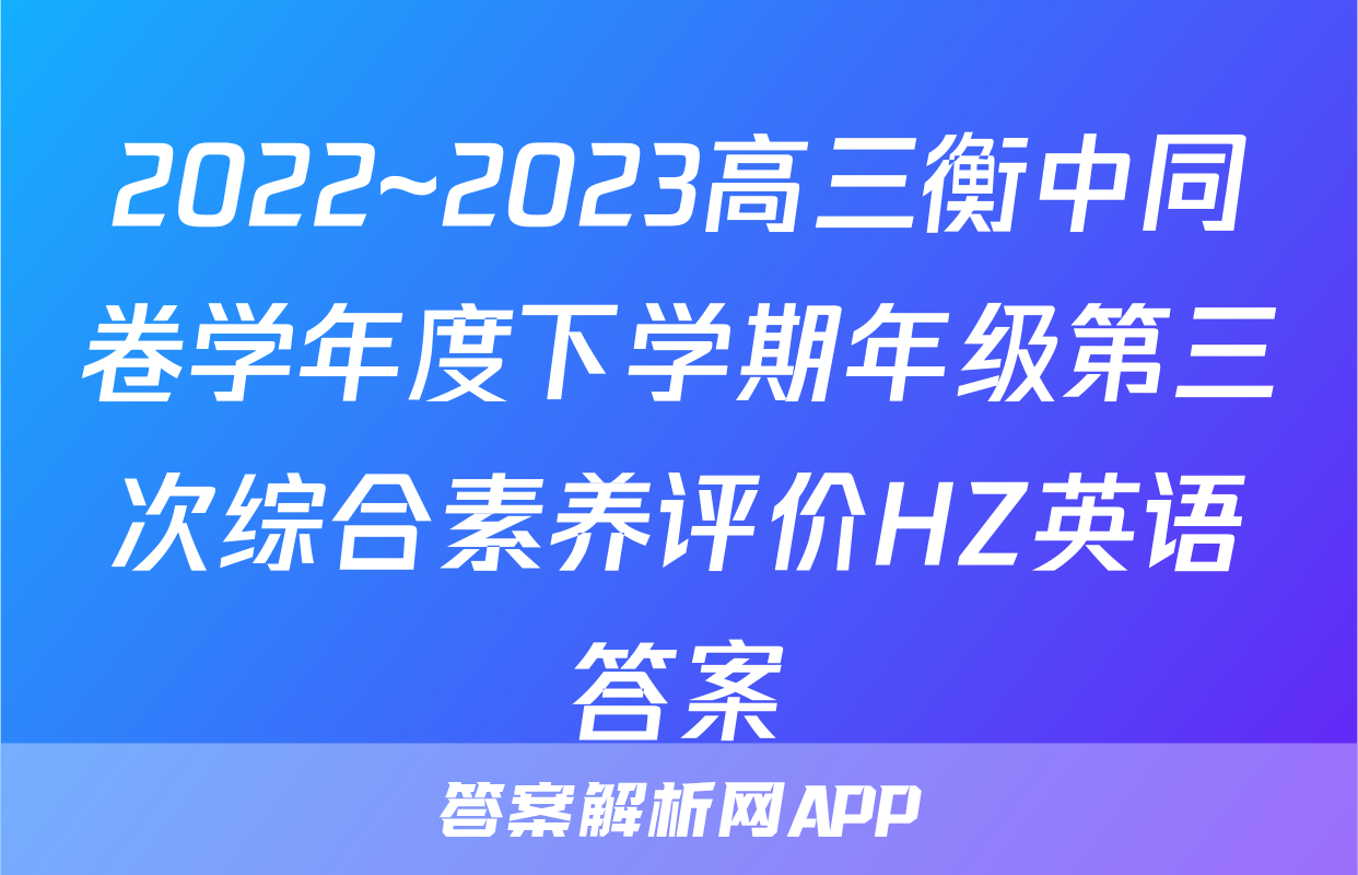2022~2023高三衡中同卷学年度下学期年级第三次综合素养评价HZ英语答案