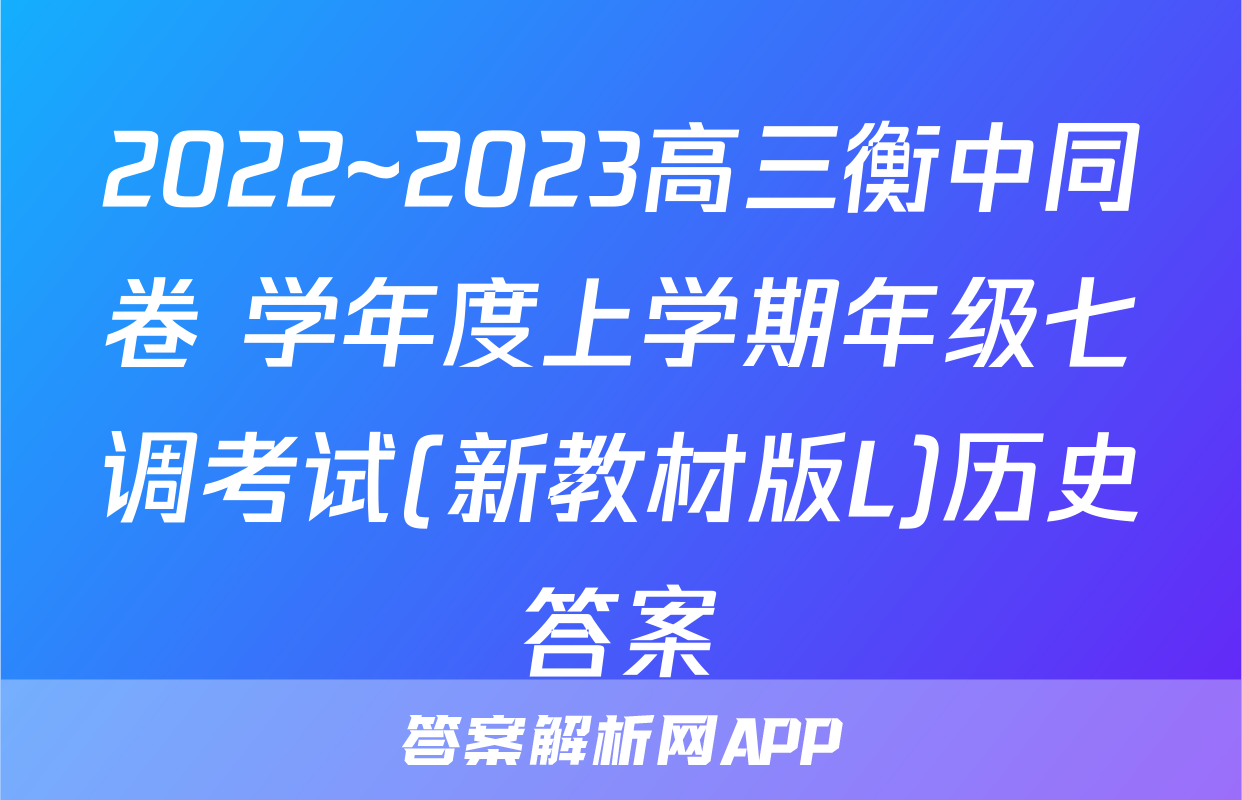 2022~2023高三衡中同卷 学年度上学期年级七调考试(新教材版L)历史答案