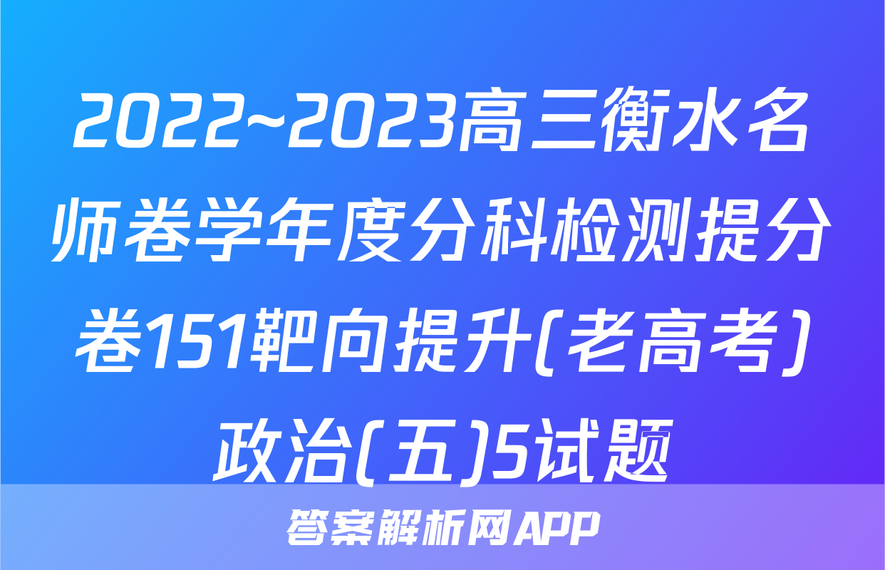 2022~2023高三衡水名师卷学年度分科检测提分卷151靶向提升(老高考)政治(五)5试题
