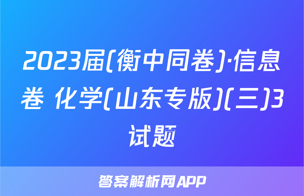 2023届(衡中同卷)·信息卷 化学(山东专版)(三)3试题