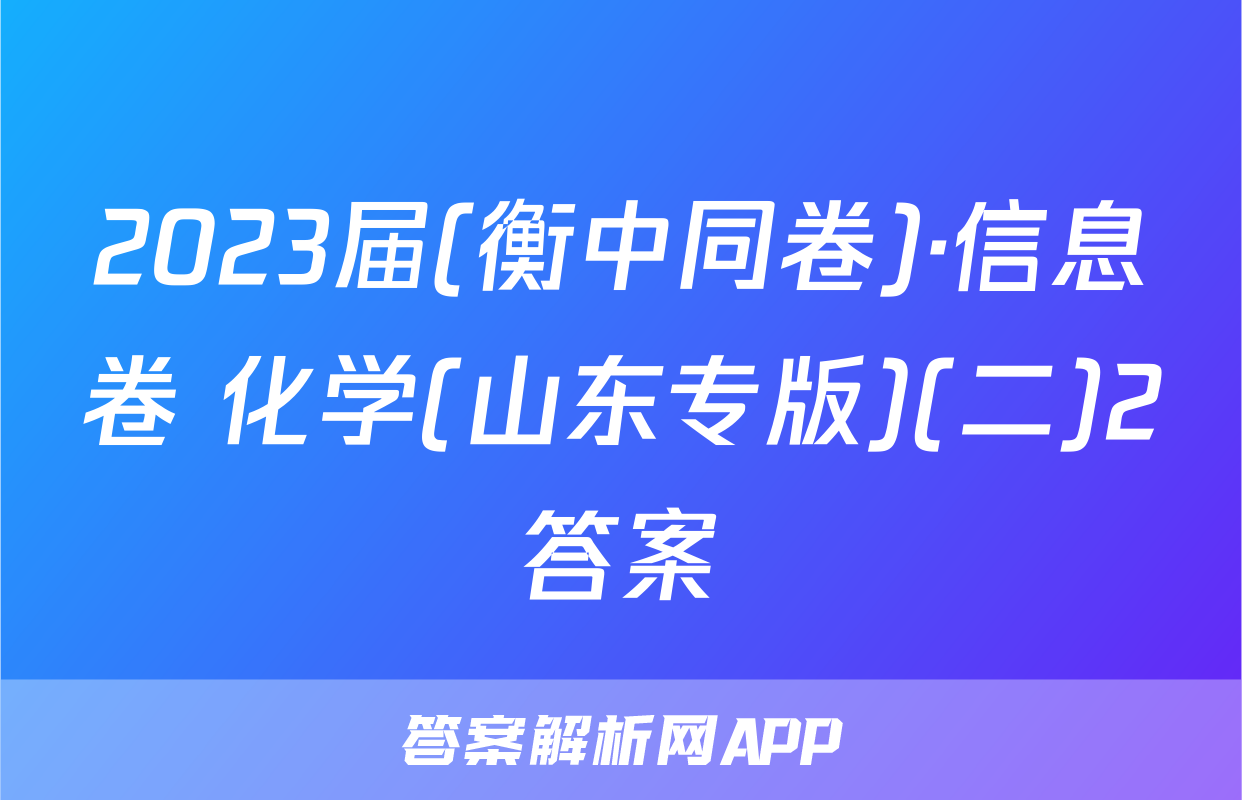 2023届(衡中同卷)·信息卷 化学(山东专版)(二)2答案