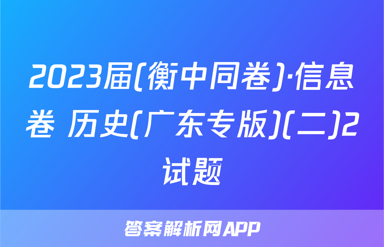 2023届(衡中同卷)·信息卷 历史(广东专版)(二)2试题