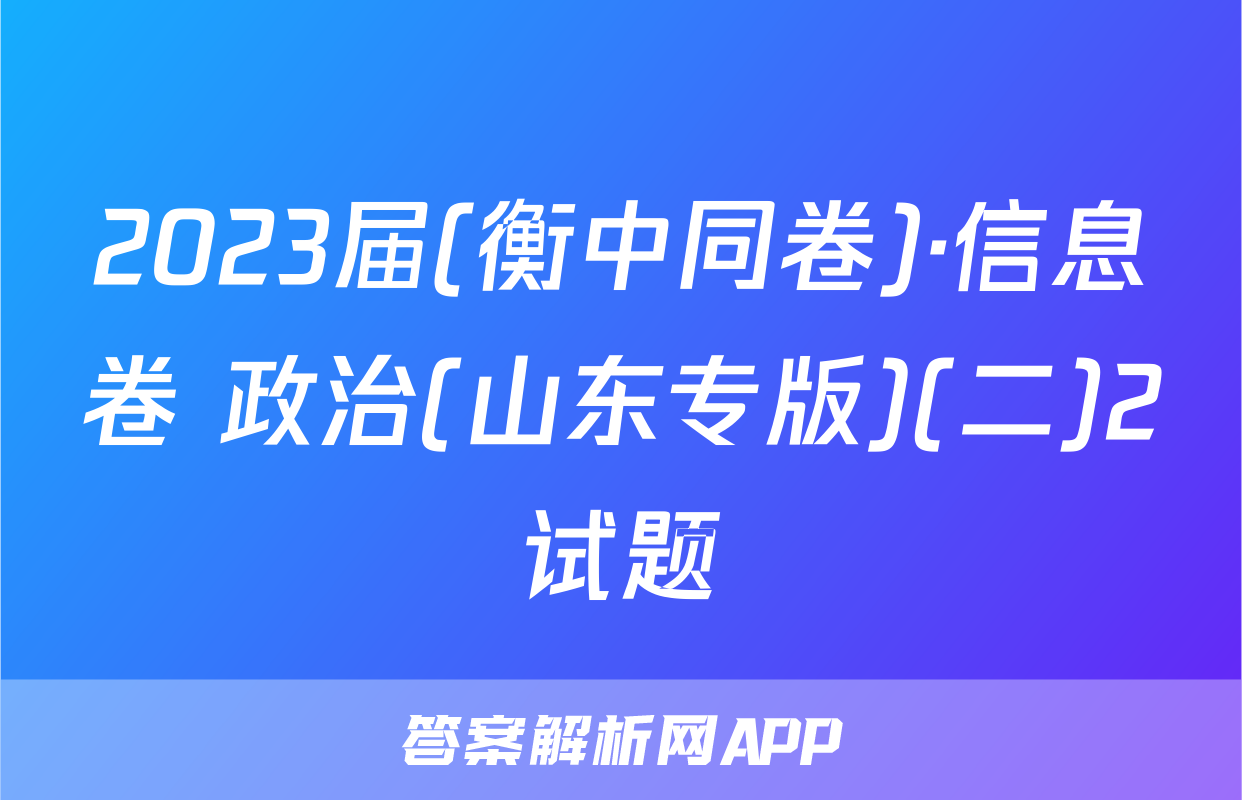2023届(衡中同卷)·信息卷 政治(山东专版)(二)2试题