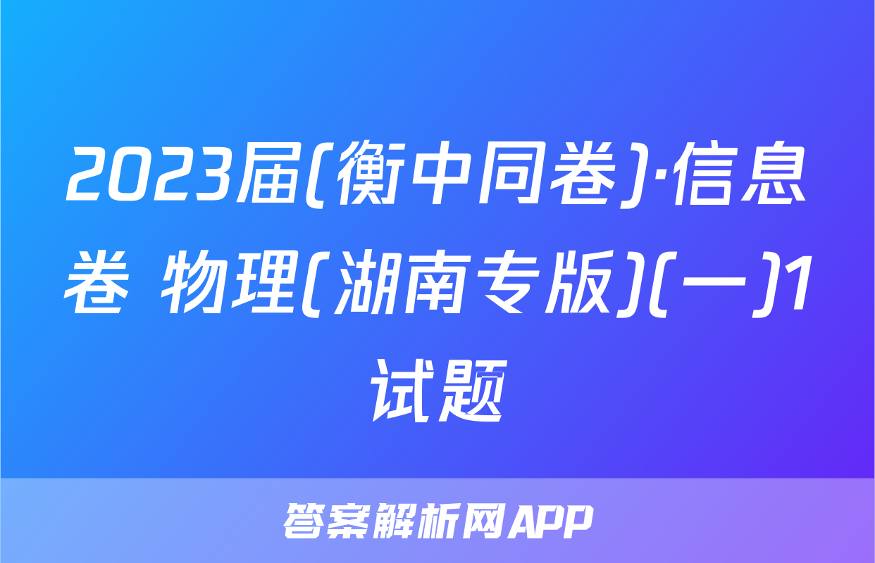 2023届(衡中同卷)·信息卷 物理(湖南专版)(一)1试题