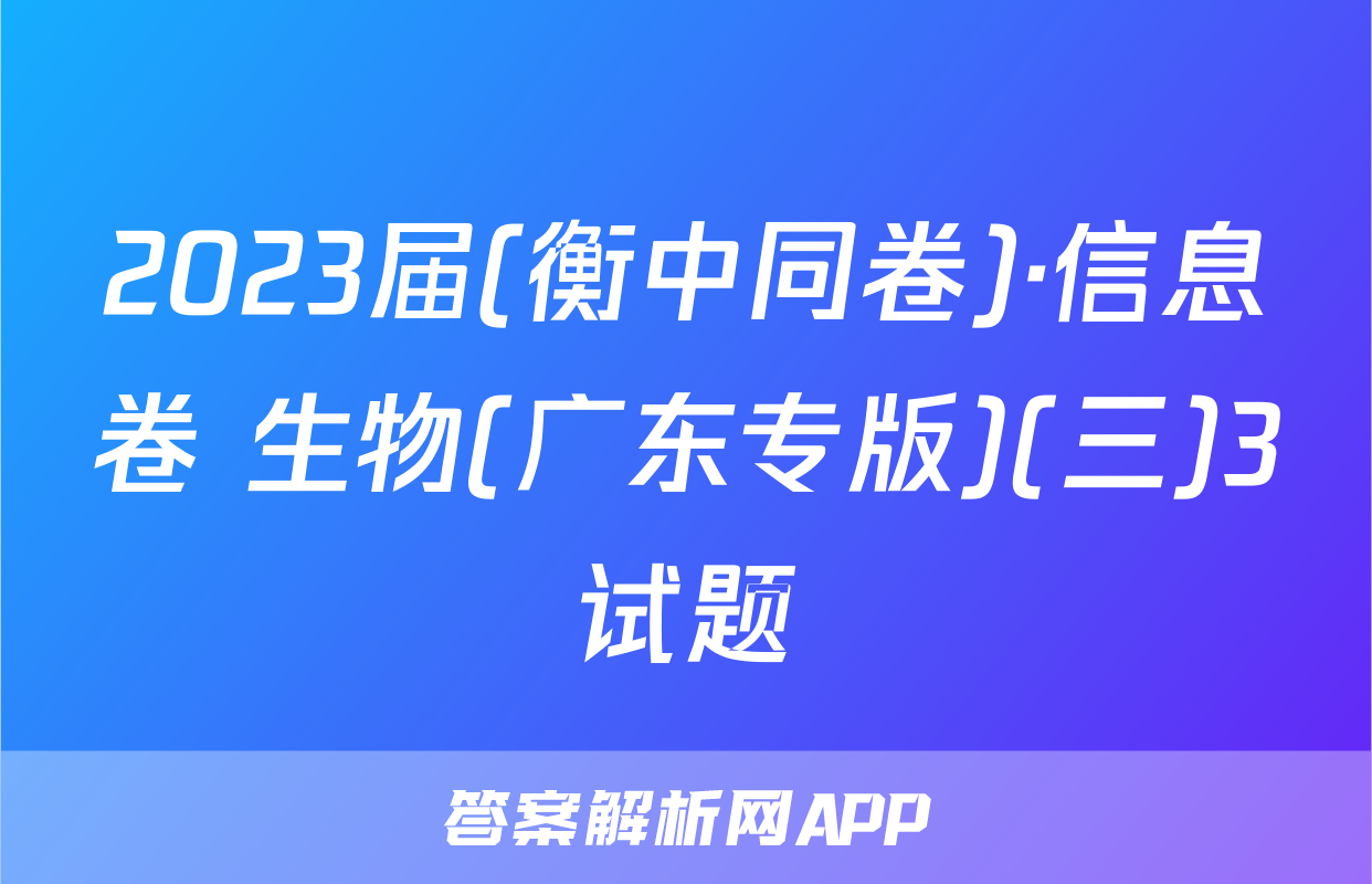2023届(衡中同卷)·信息卷 生物(广东专版)(三)3试题
