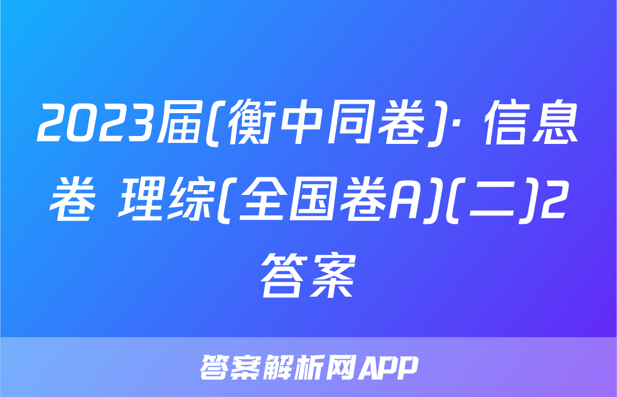2023届(衡中同卷)· 信息卷 理综(全国卷A)(二)2答案