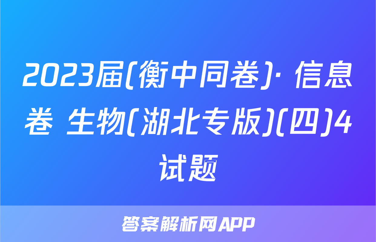 2023届(衡中同卷)· 信息卷 生物(湖北专版)(四)4试题