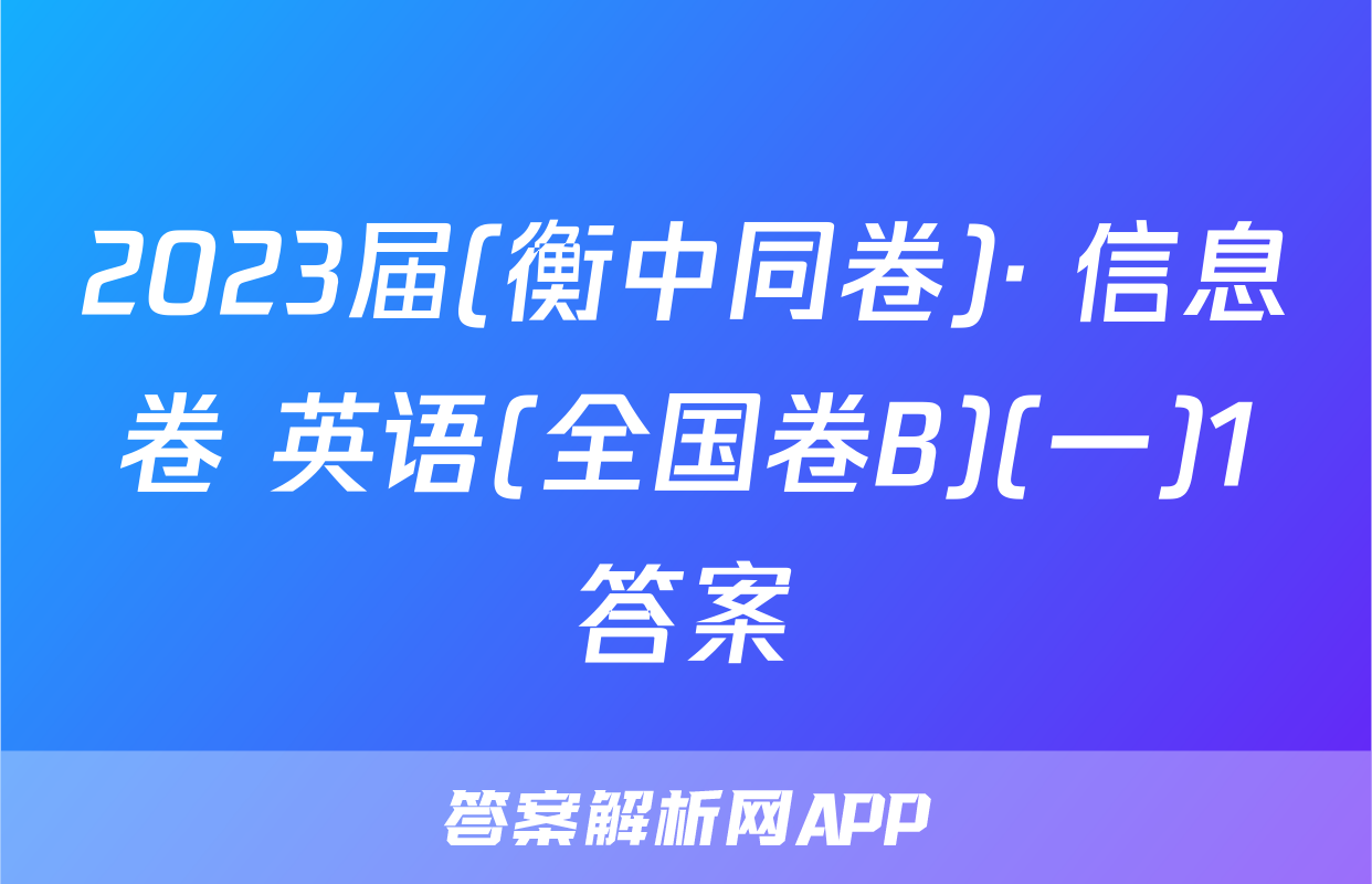 2023届(衡中同卷)· 信息卷 英语(全国卷B)(一)1答案