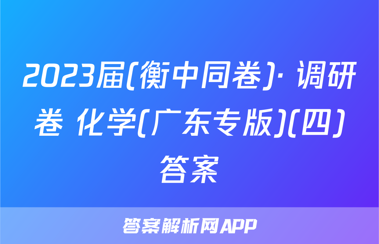 2023届(衡中同卷)· 调研卷 化学(广东专版)(四)答案