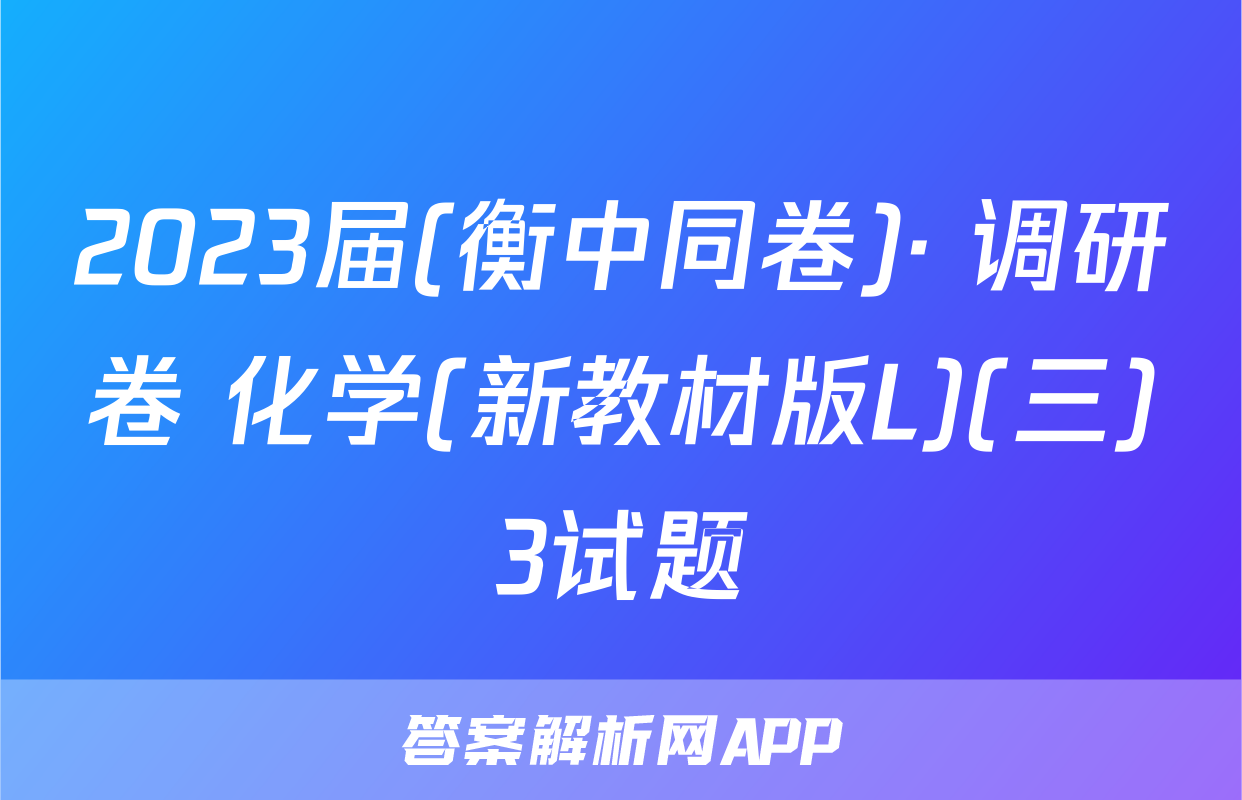 2023届(衡中同卷)· 调研卷 化学(新教材版L)(三)3试题
