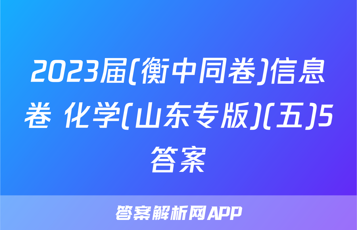 2023届(衡中同卷)信息卷 化学(山东专版)(五)5答案
