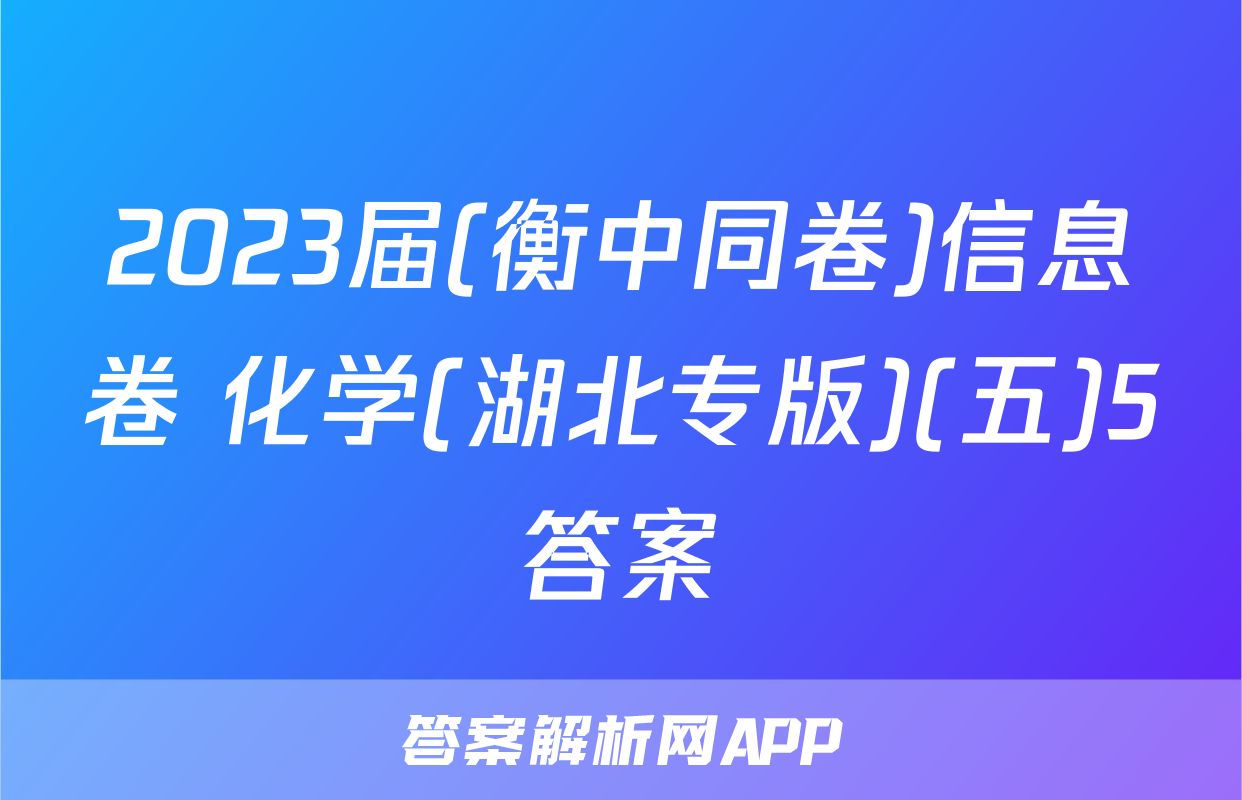 2023届(衡中同卷)信息卷 化学(湖北专版)(五)5答案