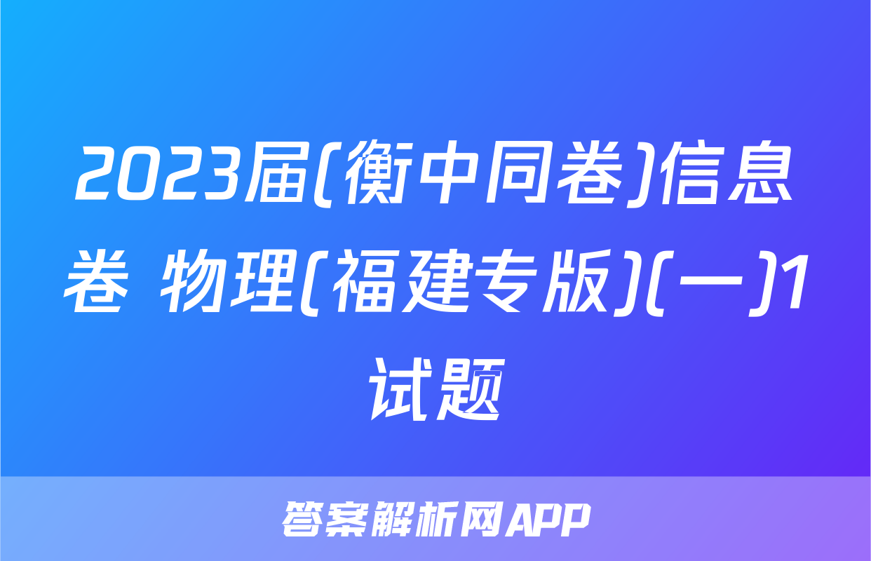 2023届(衡中同卷)信息卷 物理(福建专版)(一)1试题