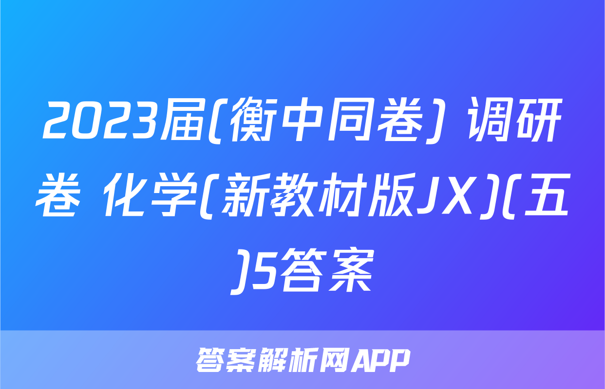 2023届(衡中同卷) 调研卷 化学(新教材版JX)(五)5答案