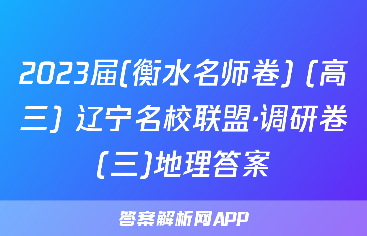 2023届(衡水名师卷) (高三) 辽宁名校联盟·调研卷(三)地理答案
