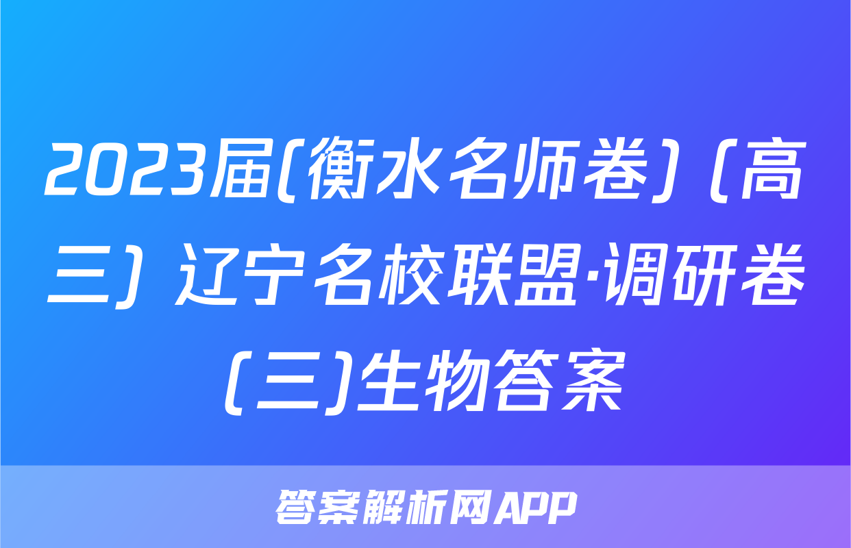 2023届(衡水名师卷) (高三) 辽宁名校联盟·调研卷(三)生物答案