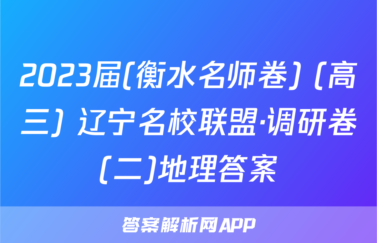 2023届(衡水名师卷) (高三) 辽宁名校联盟·调研卷(二)地理答案