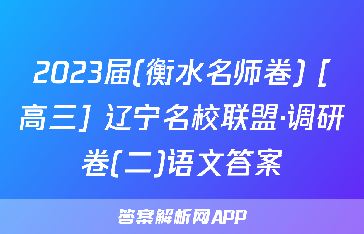 2023届(衡水名师卷) [高三] 辽宁名校联盟·调研卷(二)语文答案