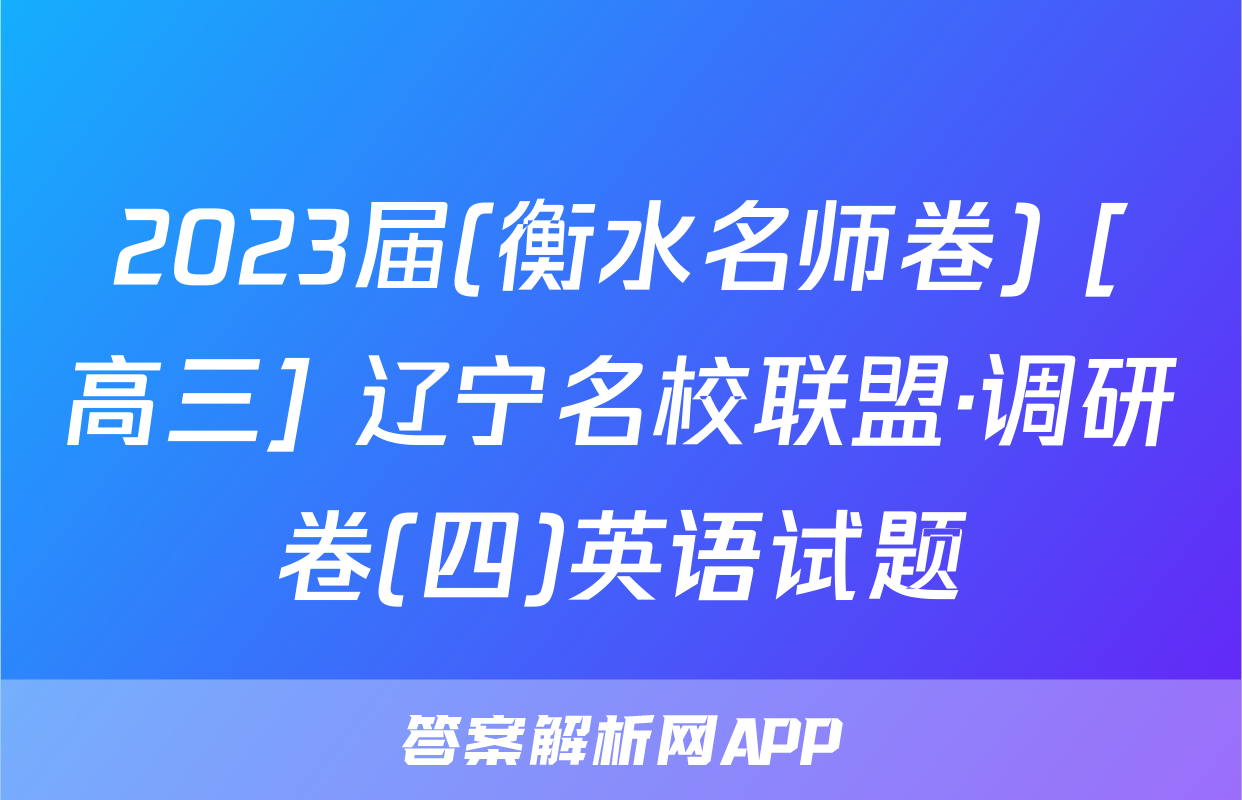 2023届(衡水名师卷) [高三] 辽宁名校联盟·调研卷(四)英语试题