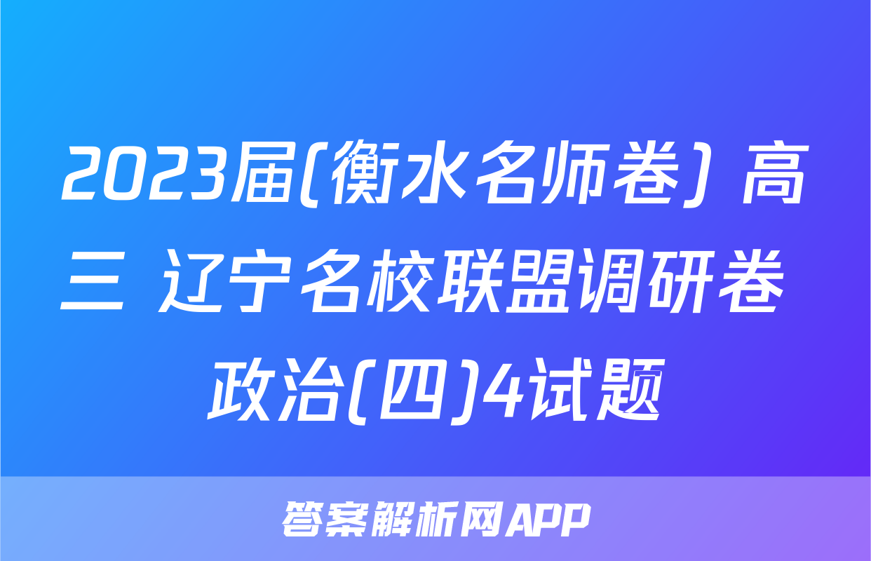 2023届(衡水名师卷) 高三 辽宁名校联盟调研卷 政治(四)4试题