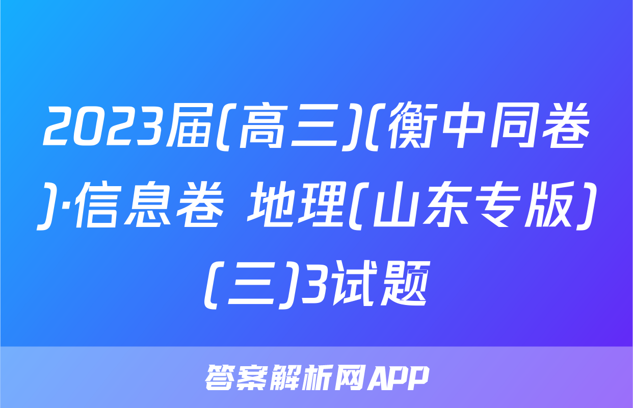 2023届(高三)(衡中同卷)·信息卷 地理(山东专版)(三)3试题
