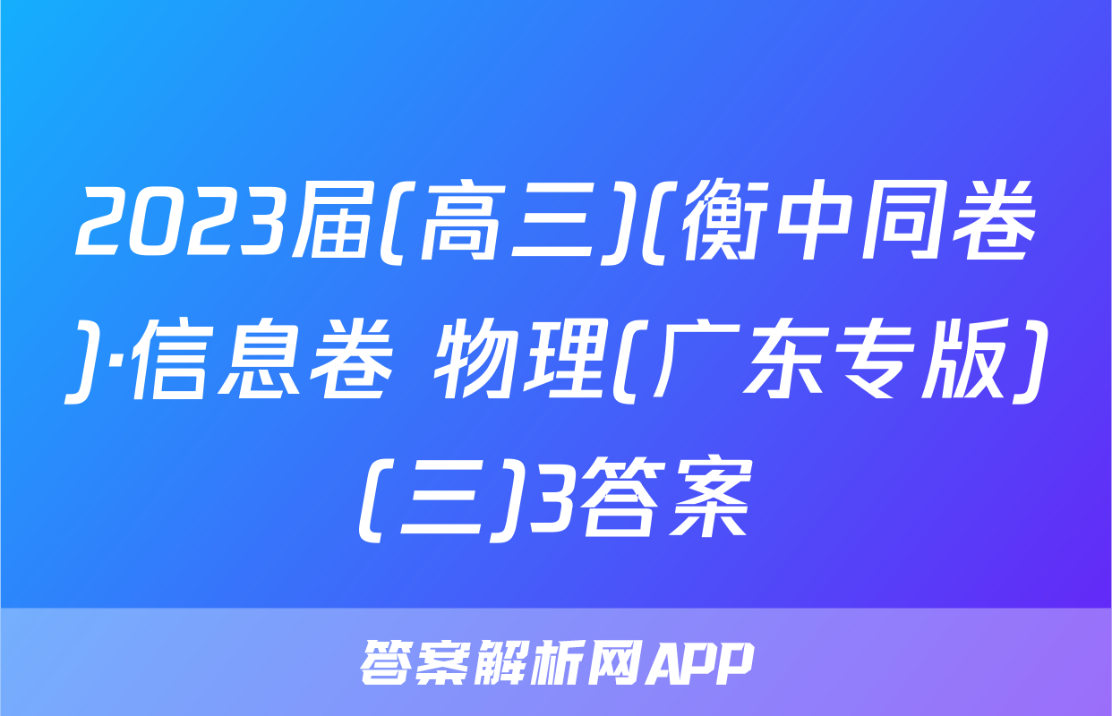 2023届(高三)(衡中同卷)·信息卷 物理(广东专版)(三)3答案