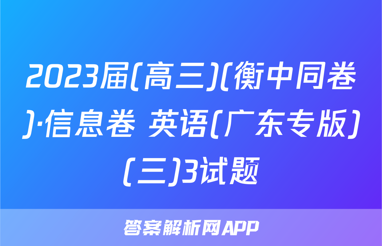2023届(高三)(衡中同卷)·信息卷 英语(广东专版)(三)3试题