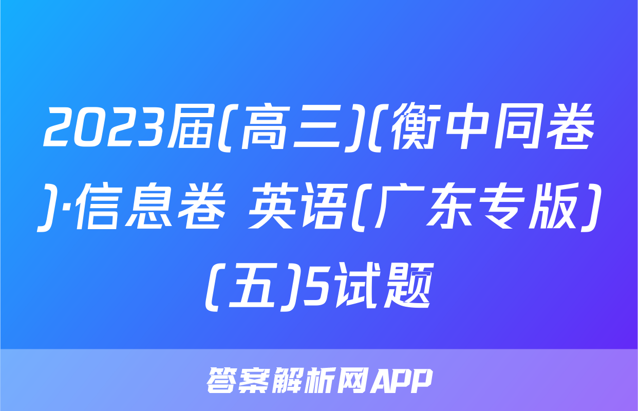 2023届(高三)(衡中同卷)·信息卷 英语(广东专版)(五)5试题