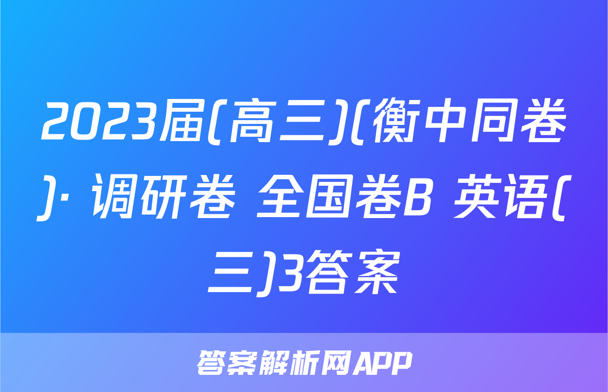 2023届(高三)(衡中同卷)· 调研卷 全国卷B 英语(三)3答案