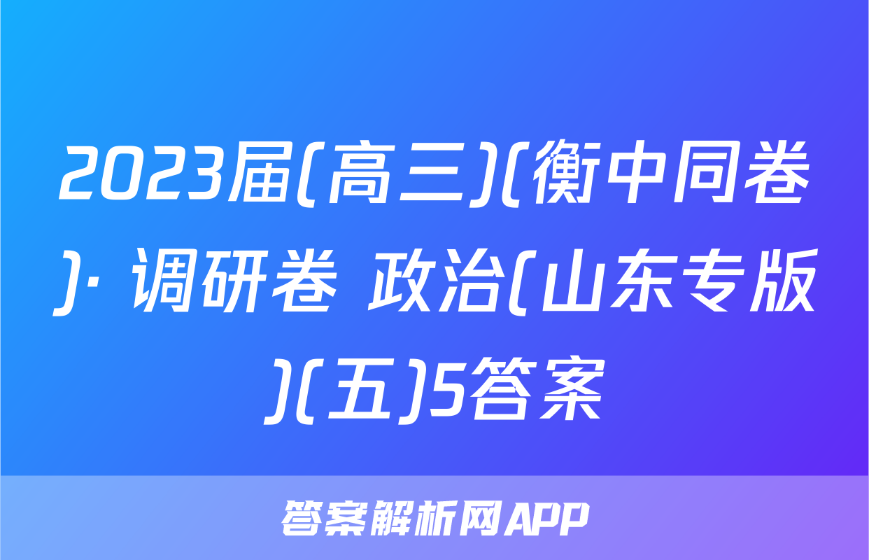 2023届(高三)(衡中同卷)· 调研卷 政治(山东专版)(五)5答案