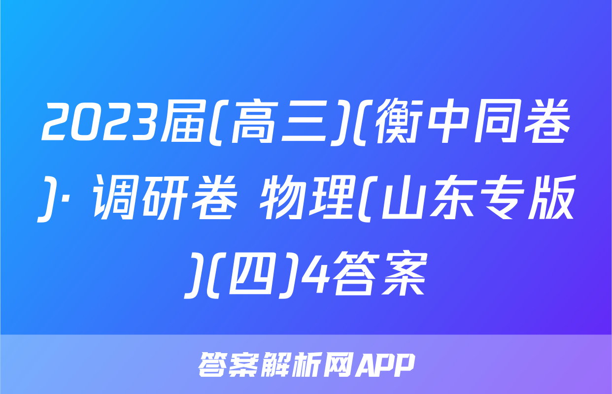 2023届(高三)(衡中同卷)· 调研卷 物理(山东专版)(四)4答案
