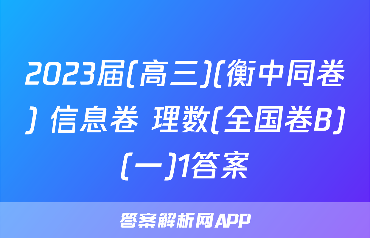 2023届(高三)(衡中同卷) 信息卷 理数(全国卷B)(一)1答案