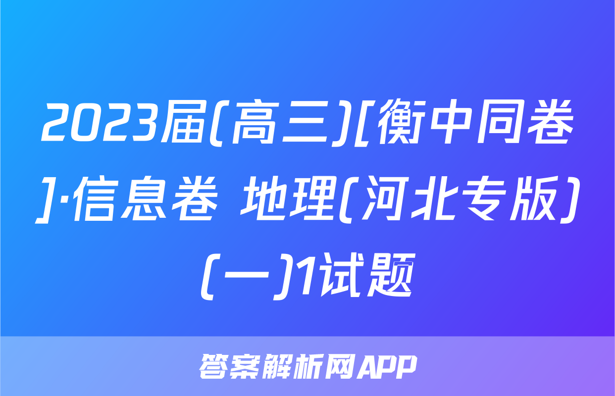 2023届(高三)[衡中同卷]·信息卷 地理(河北专版)(一)1试题