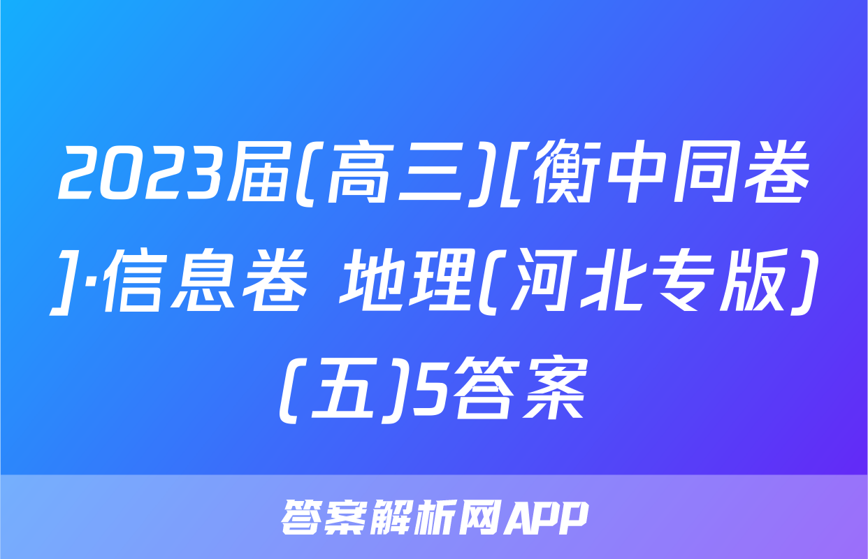 2023届(高三)[衡中同卷]·信息卷 地理(河北专版)(五)5答案