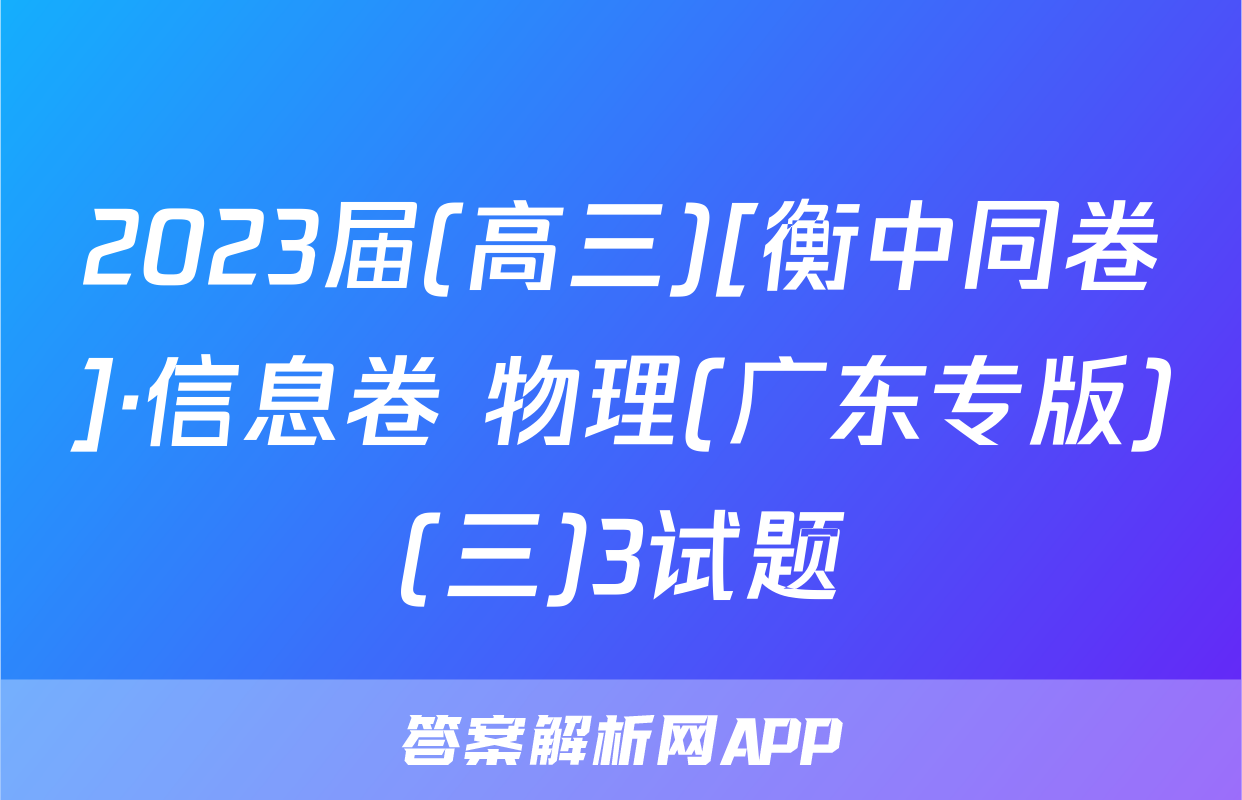 2023届(高三)[衡中同卷]·信息卷 物理(广东专版)(三)3试题