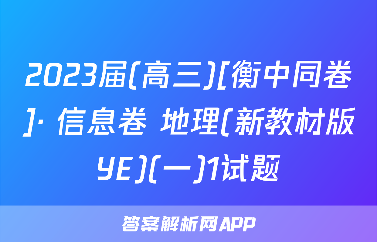 2023届(高三)[衡中同卷]· 信息卷 地理(新教材版YE)(一)1试题