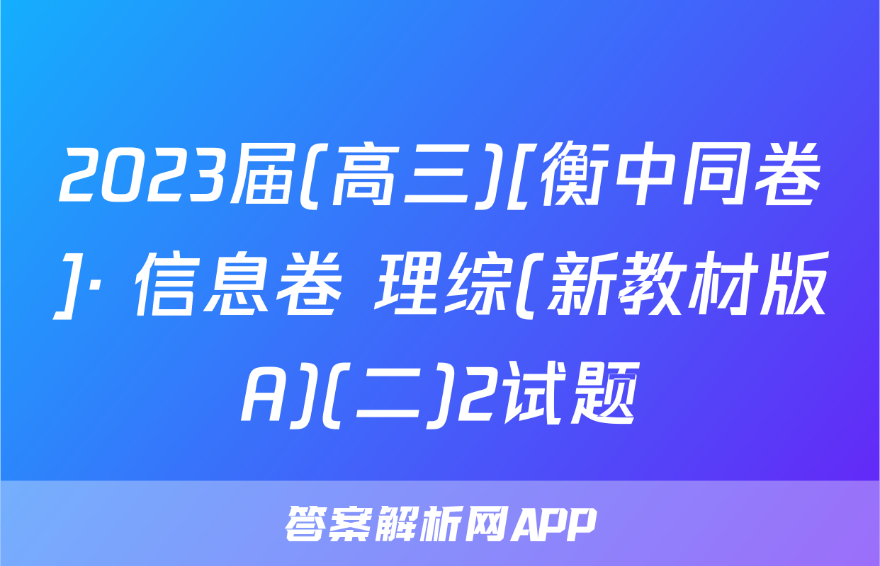 2023届(高三)[衡中同卷]· 信息卷 理综(新教材版A)(二)2试题
