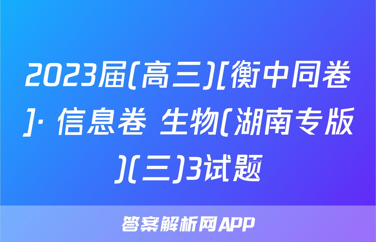 2023届(高三)[衡中同卷]· 信息卷 生物(湖南专版)(三)3试题