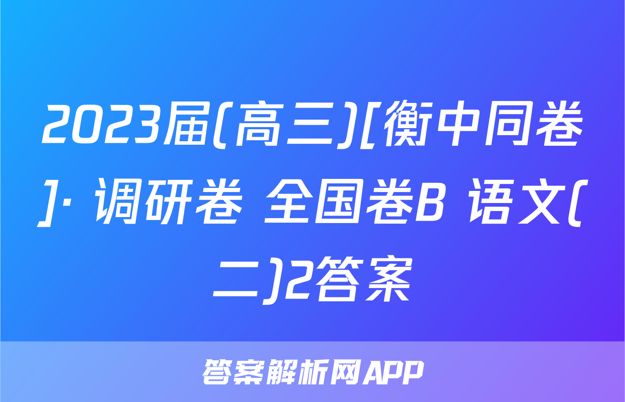 2023届(高三)[衡中同卷]· 调研卷 全国卷B 语文(二)2答案