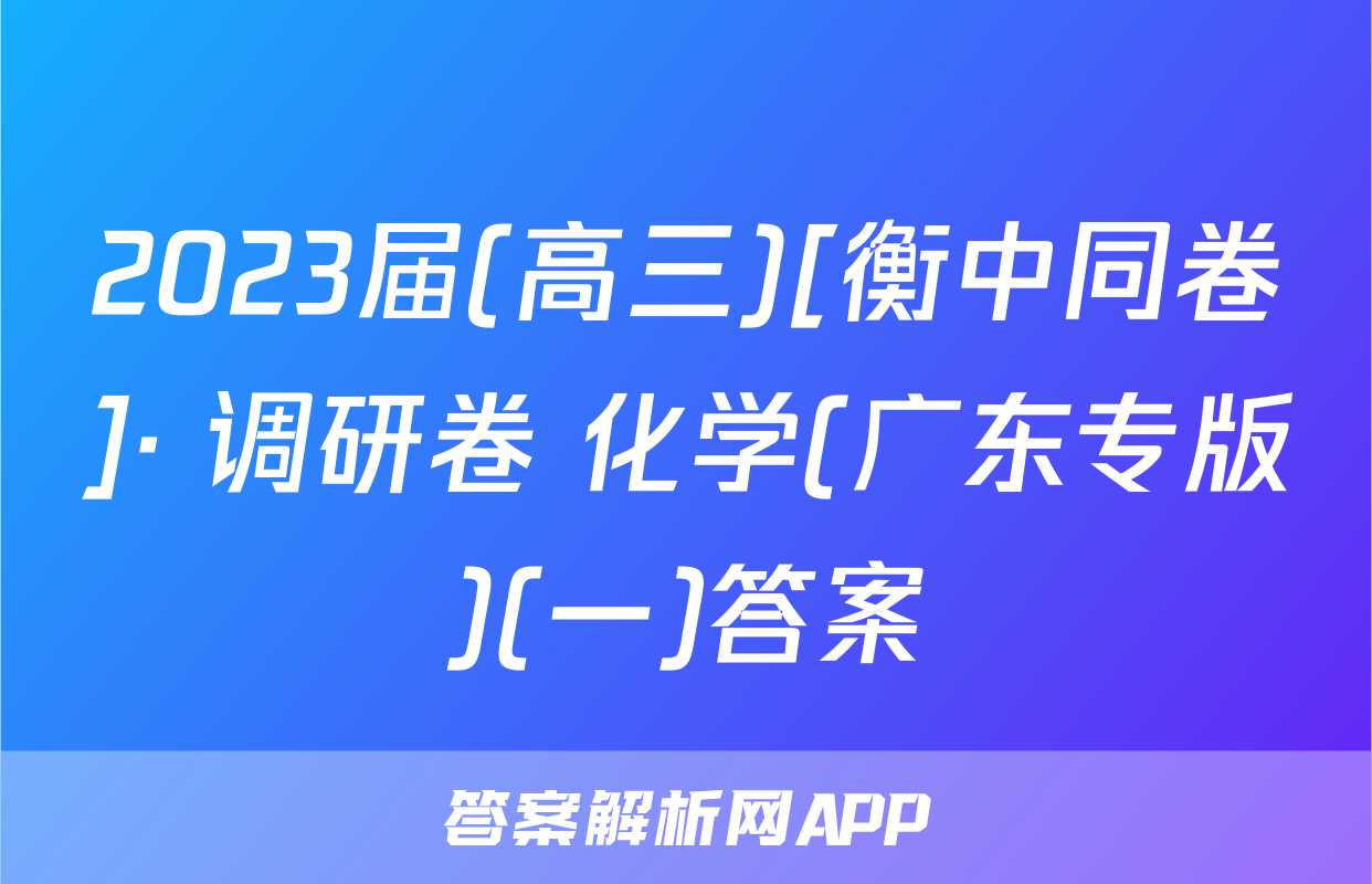 2023届(高三)[衡中同卷]· 调研卷 化学(广东专版)(一)答案