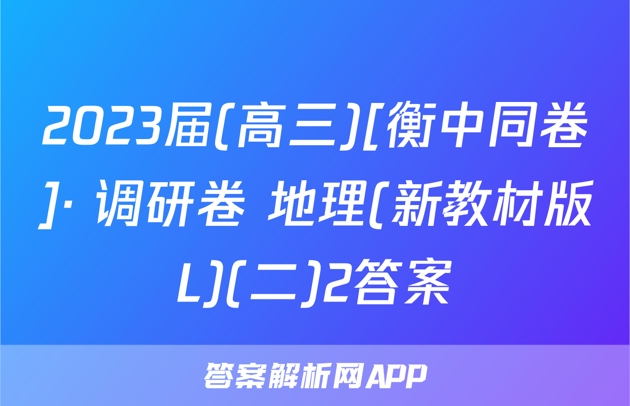 2023届(高三)[衡中同卷]· 调研卷 地理(新教材版L)(二)2答案