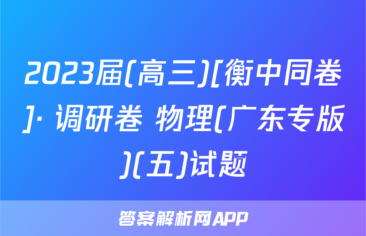 2023届(高三)[衡中同卷]· 调研卷 物理(广东专版)(五)试题