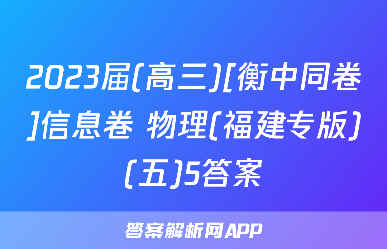 2023届(高三)[衡中同卷]信息卷 物理(福建专版)(五)5答案