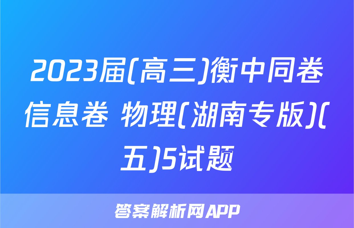 2023届(高三)衡中同卷信息卷 物理(湖南专版)(五)5试题