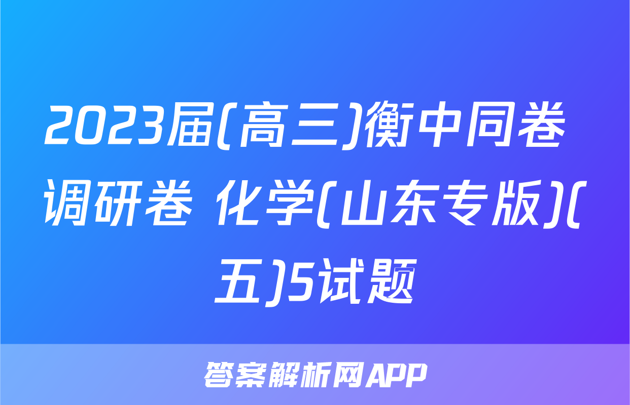 2023届(高三)衡中同卷 调研卷 化学(山东专版)(五)5试题