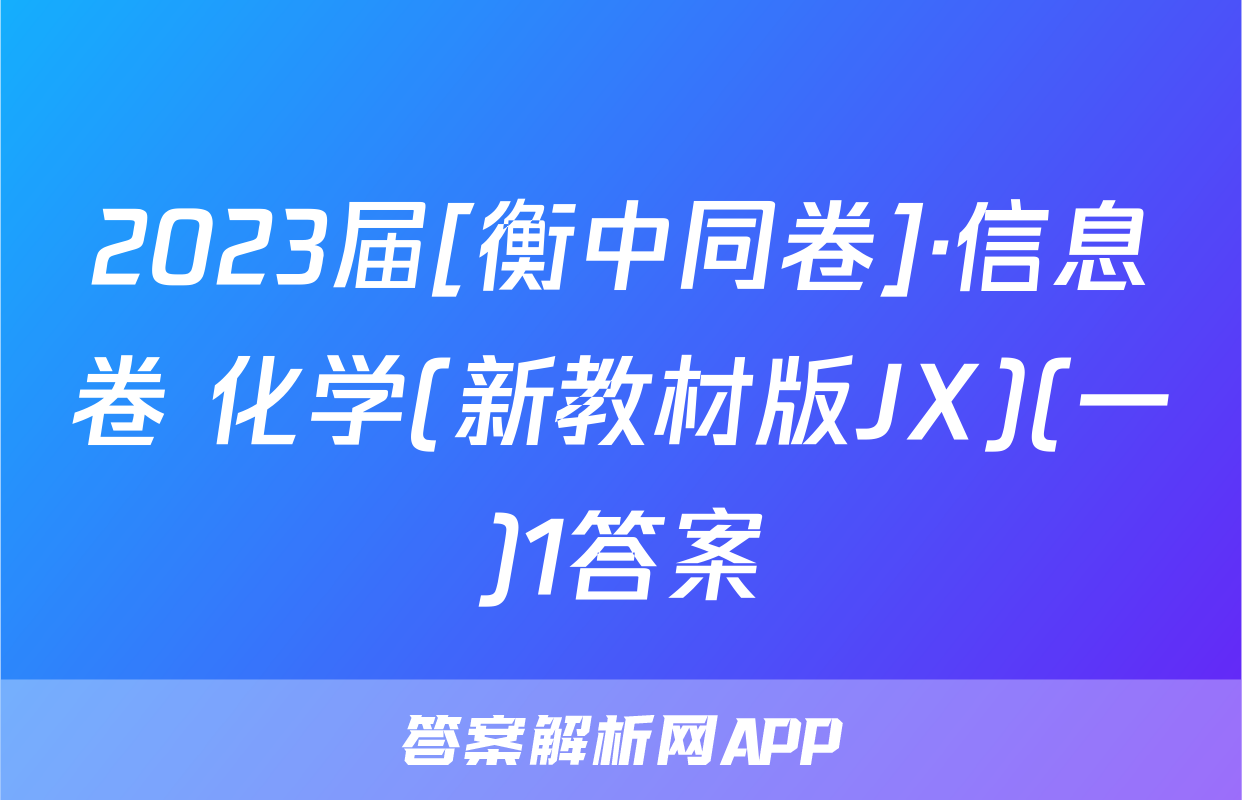 2023届[衡中同卷]·信息卷 化学(新教材版JX)(一)1答案
